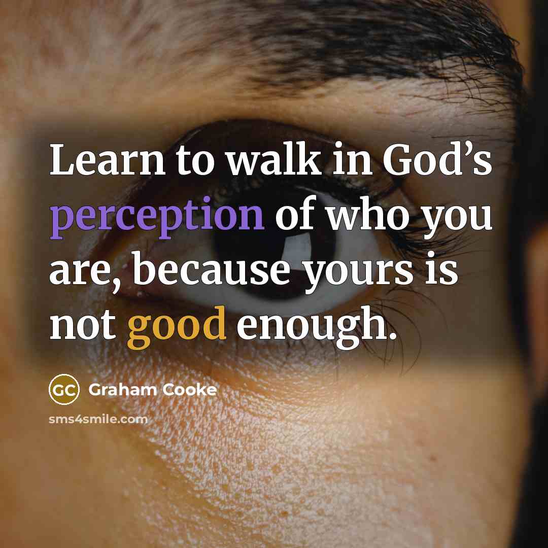 “Learn to walk in God’s perception of who you are, because yours is not good enough.” quote by Graham Cooke
