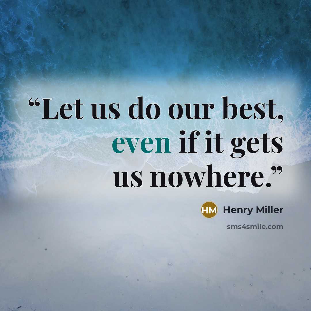 “Let us do our best, even if it gets us nowhere.” quote by Henry Miller