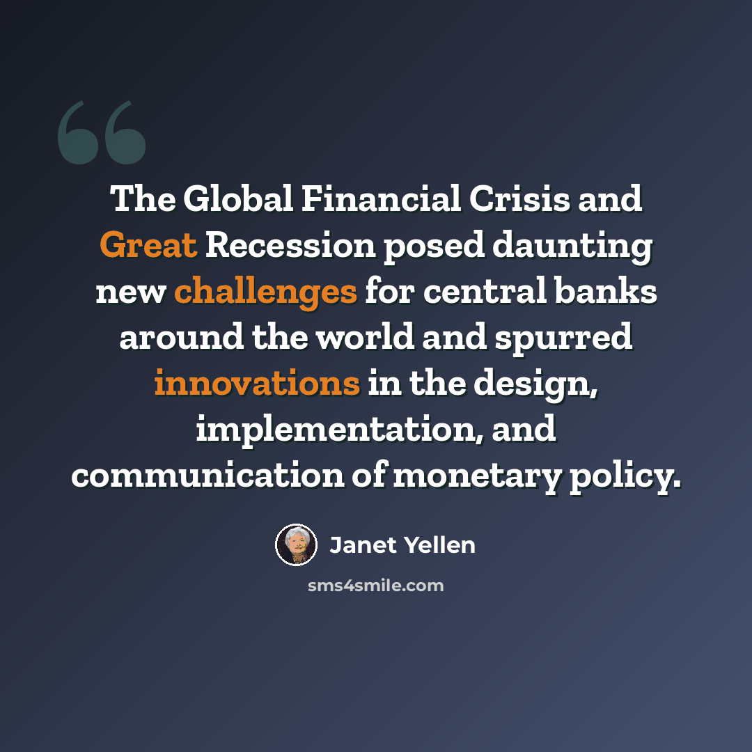 “The Global Financial Crisis and Great Recession posed daunting new challenges for central banks around the world and spurred innovations in the design, implementation, and communication of monetary policy.” quote by Janet Yellen