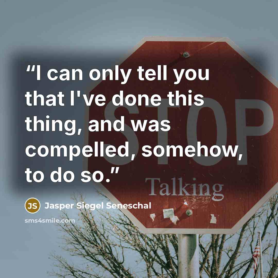 “I can only tell you that I've done this thing, and was compelled, somehow, to do so.” quote by Jasper Siegel Seneschal