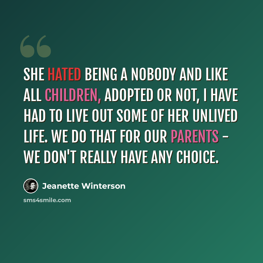 “She hated being a nobody and like all children, adopted or not, I have had to live out some of her unlived life. We do that for our parents - we don't really have any choice.” quote by Jeanette Winterson