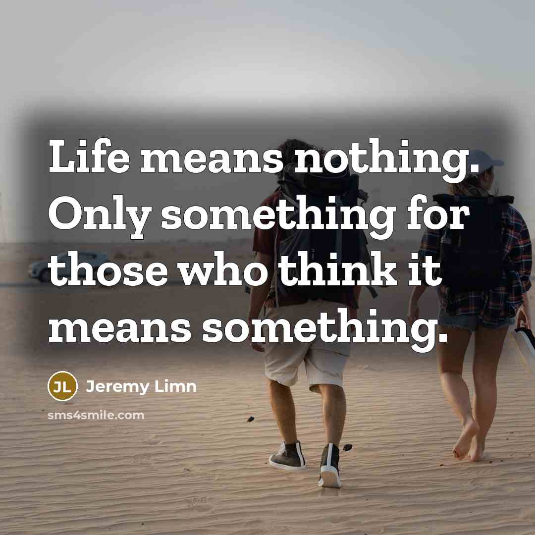 “Life means nothing. Only something for those who think it means something.” quote by Jeremy Limn