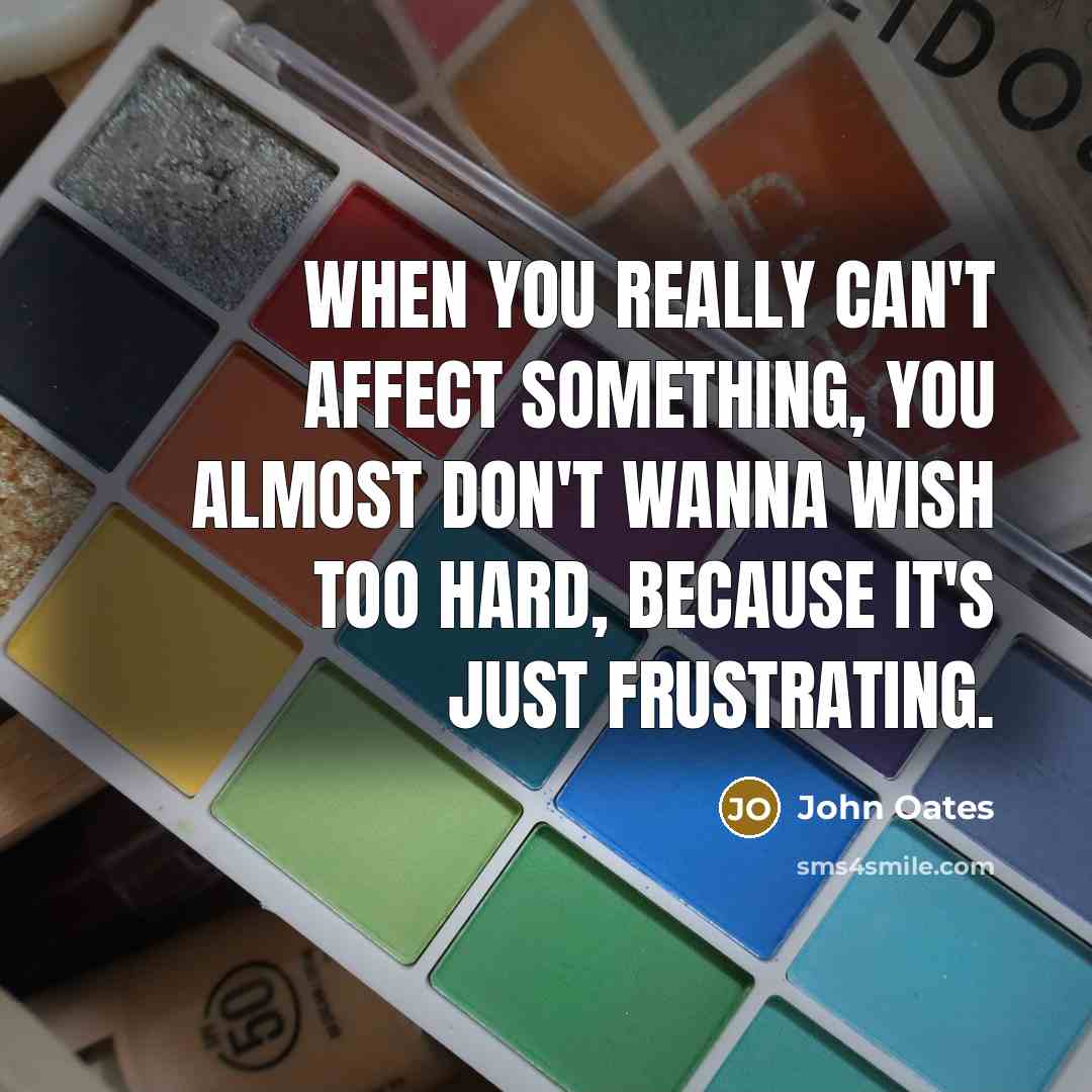 “When you really can't affect something, you almost don't wanna wish too hard, because it's just frustrating.” quote by John Oates