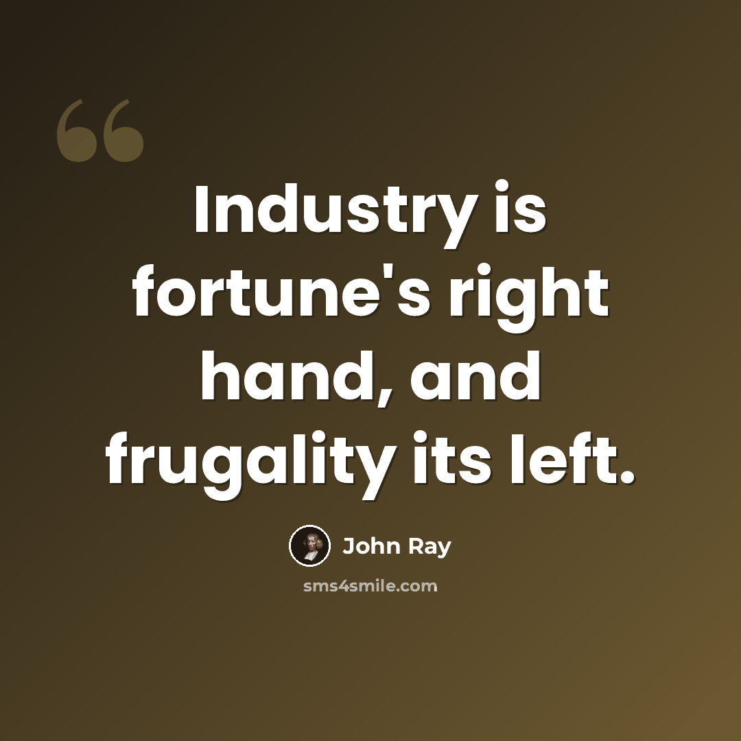 “Industry is fortune's right hand, and frugality its left.” quote by John Ray