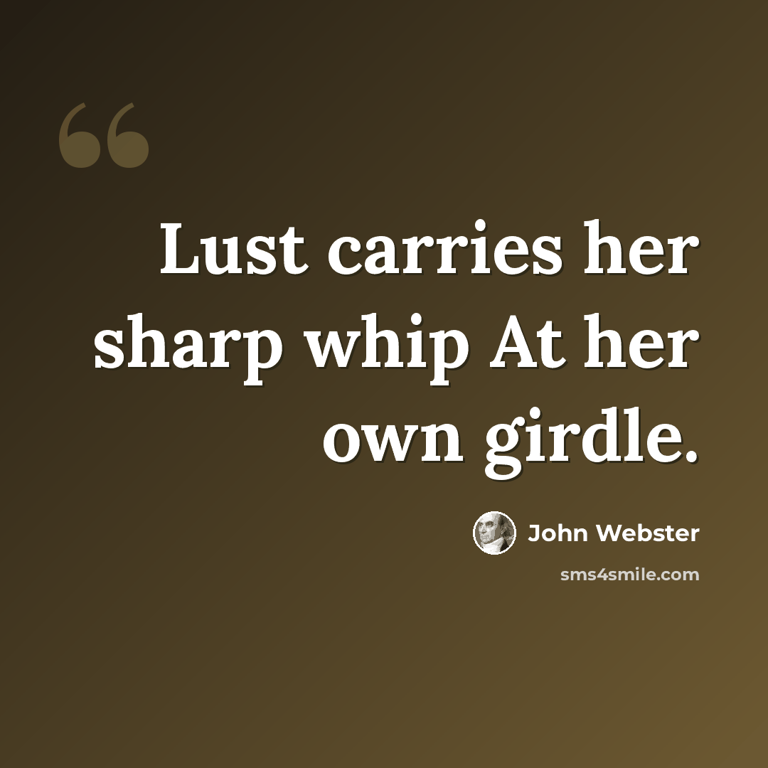 “Lust carries her sharp whip At her own girdle.” quote by John Webster