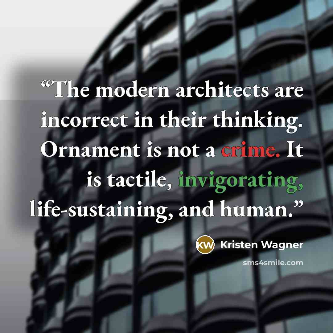 “The modern architects are incorrect in their thinking. Ornament is not a crime. It is tactile, invigorating, life-sustaining, and human.” quote by Kristen Wagner