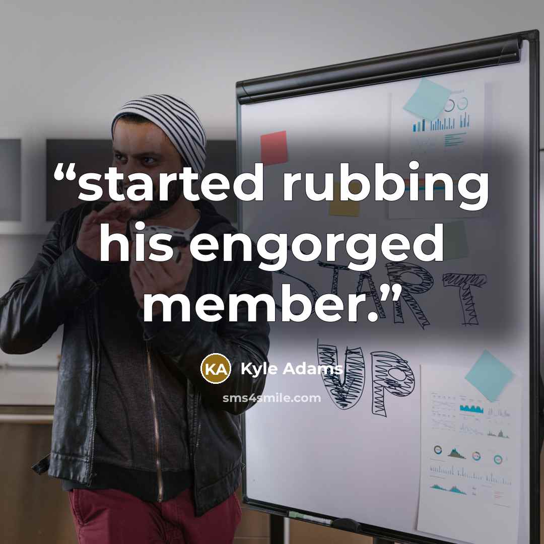 “started rubbing his engorged member.” quote by Kyle Adams