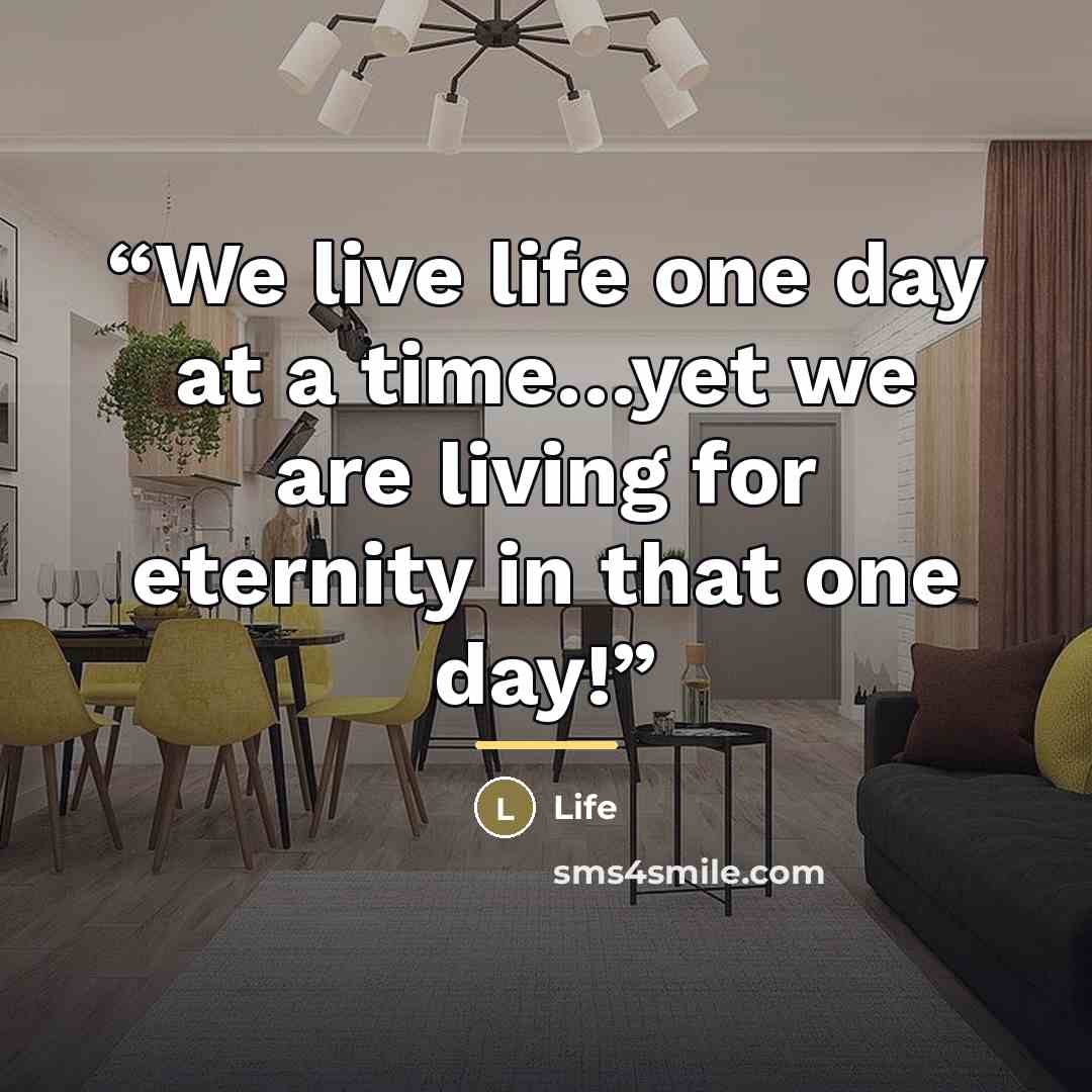 “We live life one day at a time…yet we are living for eternity in that one day!” quote by Anonymous