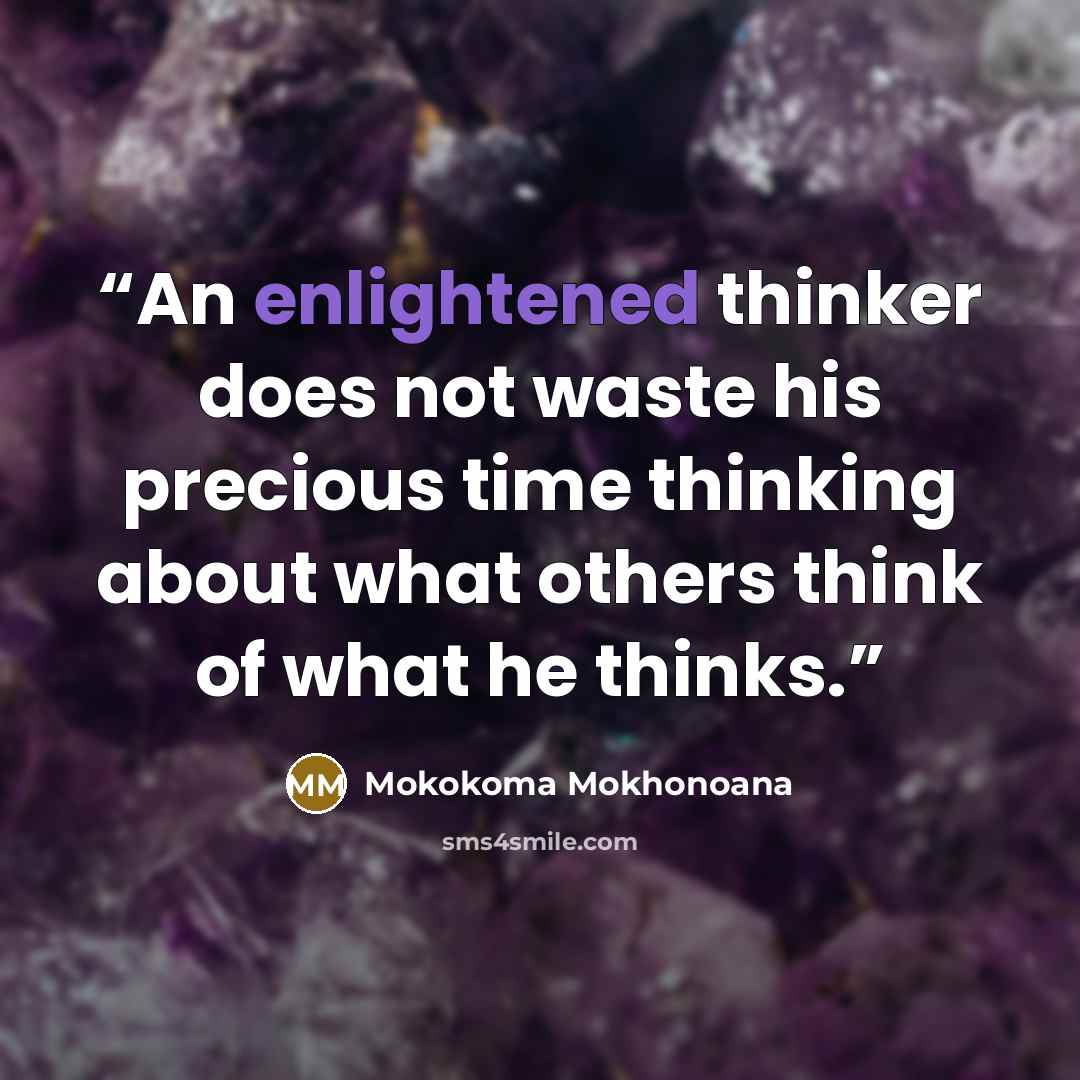 “An enlightened thinker does not waste his precious time thinking about what others think of what he thinks.” quote by Mokokoma Mokhonoana