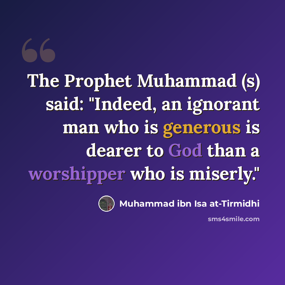 “The Prophet Muhammad (s) said: "Indeed, an ignorant man who is generous is dearer to God than a worshipper who is miserly."” quote by Muhammad ibn Isa at-Tirmidhi