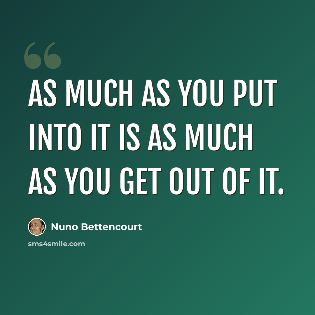 “As much as you put into it is as much as you get out of it.” quote by Nuno Bettencourt