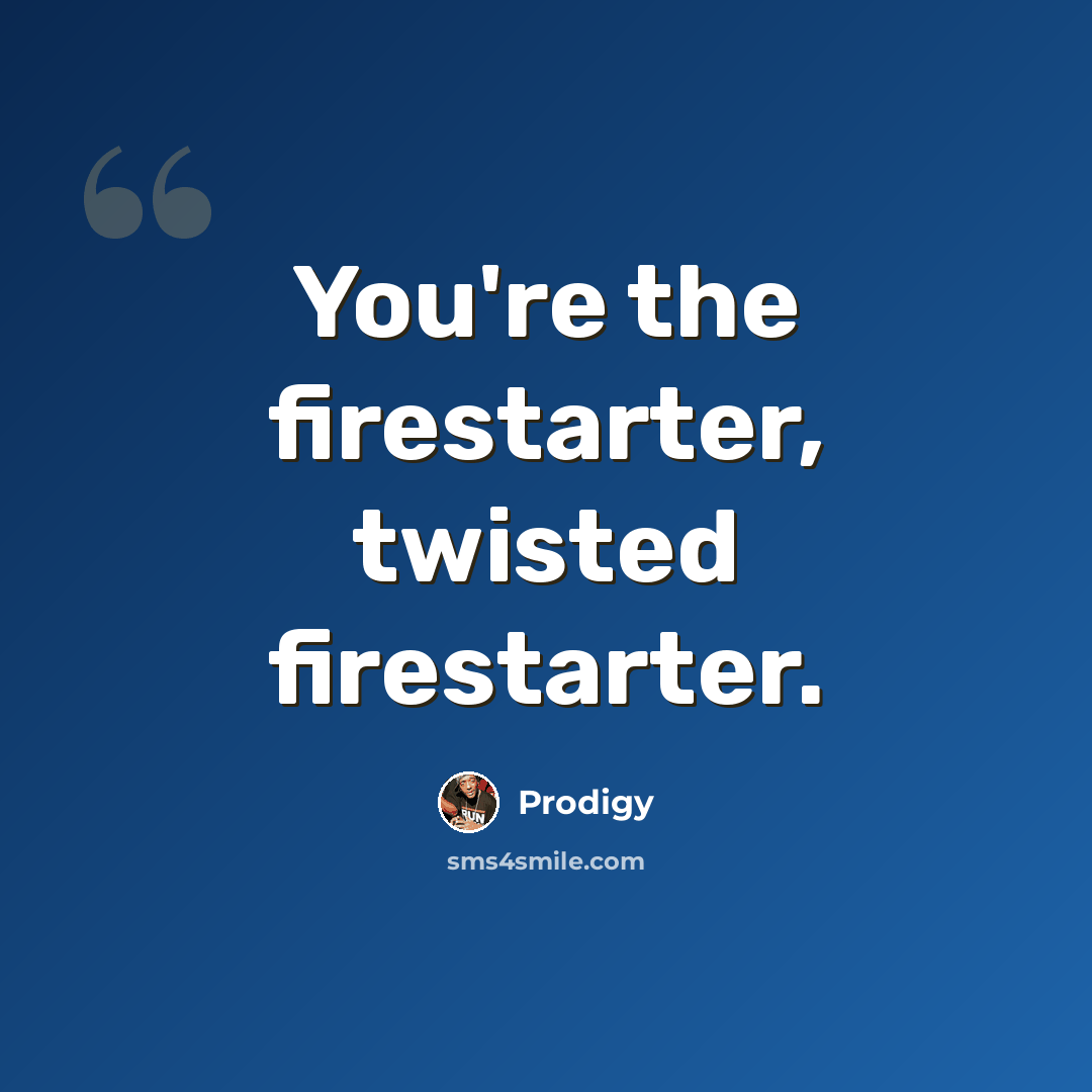 “You're the firestarter, twisted firestarter.” quote by Prodigy