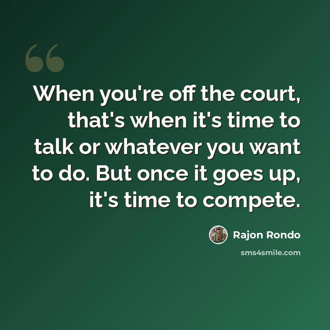 “When you're off the court, that's when it's time to talk or whatever you want to do. But once it goes up, it's time to compete.” quote by Rajon Rondo