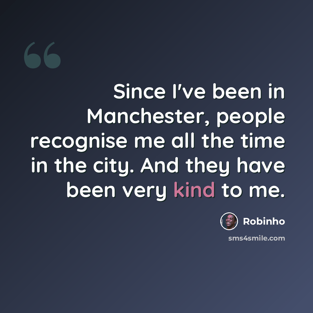 “Since I've been in Manchester, people recognise me all the time in the city. And they have been very kind to me.” quote by Robinho