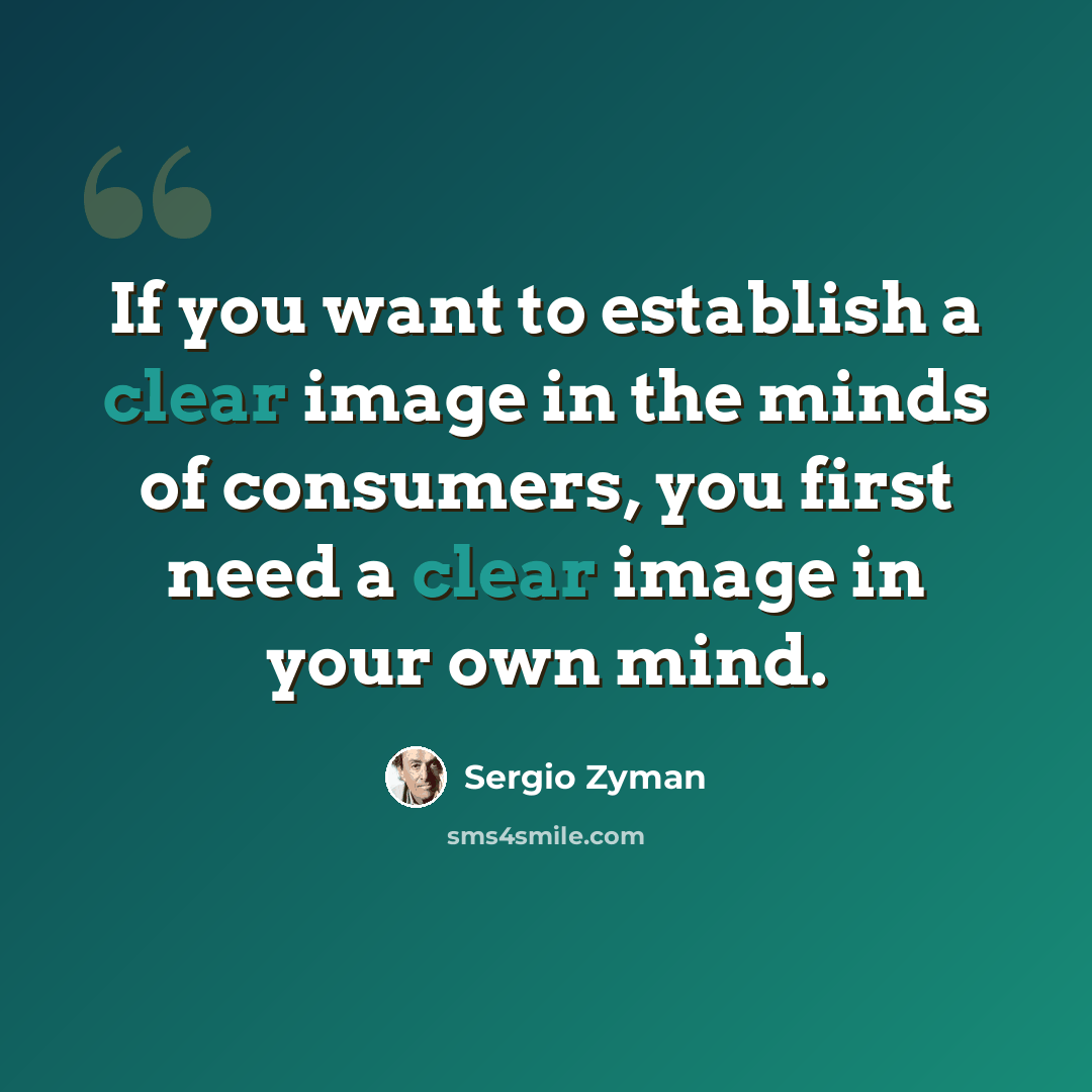 “If you want to establish a clear image in the minds of consumers, you first need a clear image in your own mind.” quote by Sergio Zyman