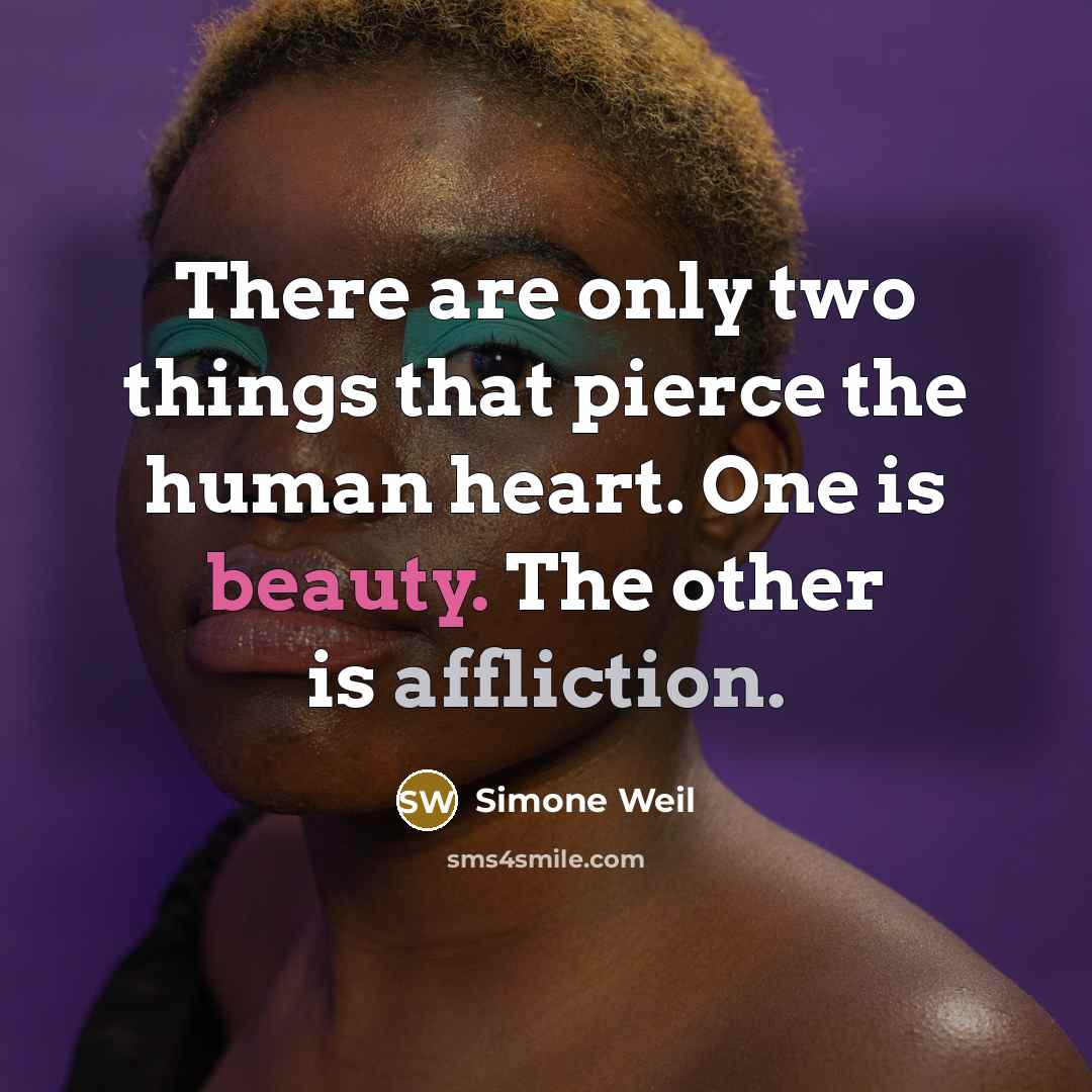 “There are only two things that pierce the human heart. One is beauty. The other is affliction.” quote by Simone Weil
