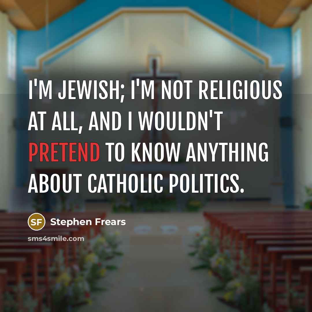 “I'm Jewish; I'm not religious at all, and I wouldn't pretend to know anything about Catholic politics.” quote by Stephen Frears