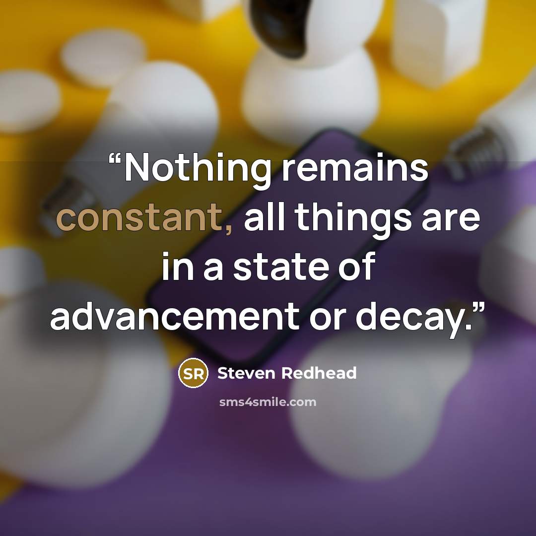 “Nothing remains constant, all things are in a state of advancement or decay.” quote by Steven Redhead