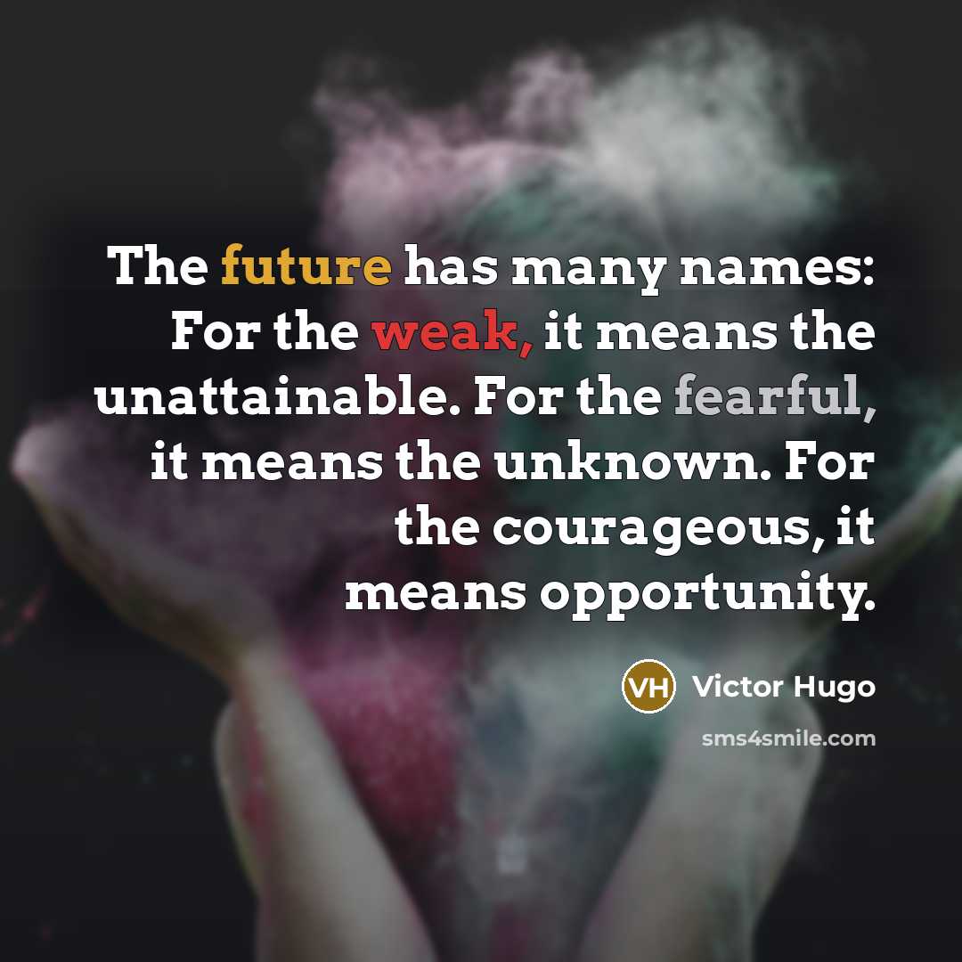 “The future has many names: For the weak, it means the unattainable. For the fearful, it means the unknown. For the courageous, it means opportunity.” quote by Victor Hugo