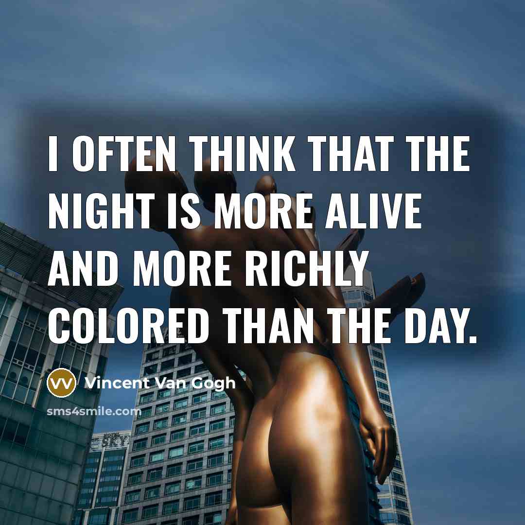 “I often think that the night is more alive and more richly colored than the day.” quote by Vincent Van Gogh
