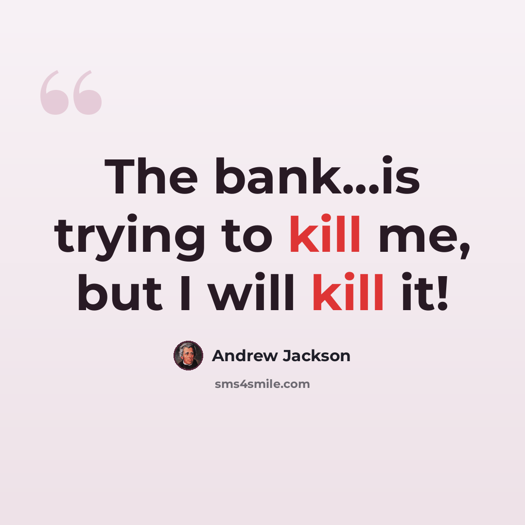 “The bank...is trying to kill me, but I will kill it!” quote by Andrew Jackson