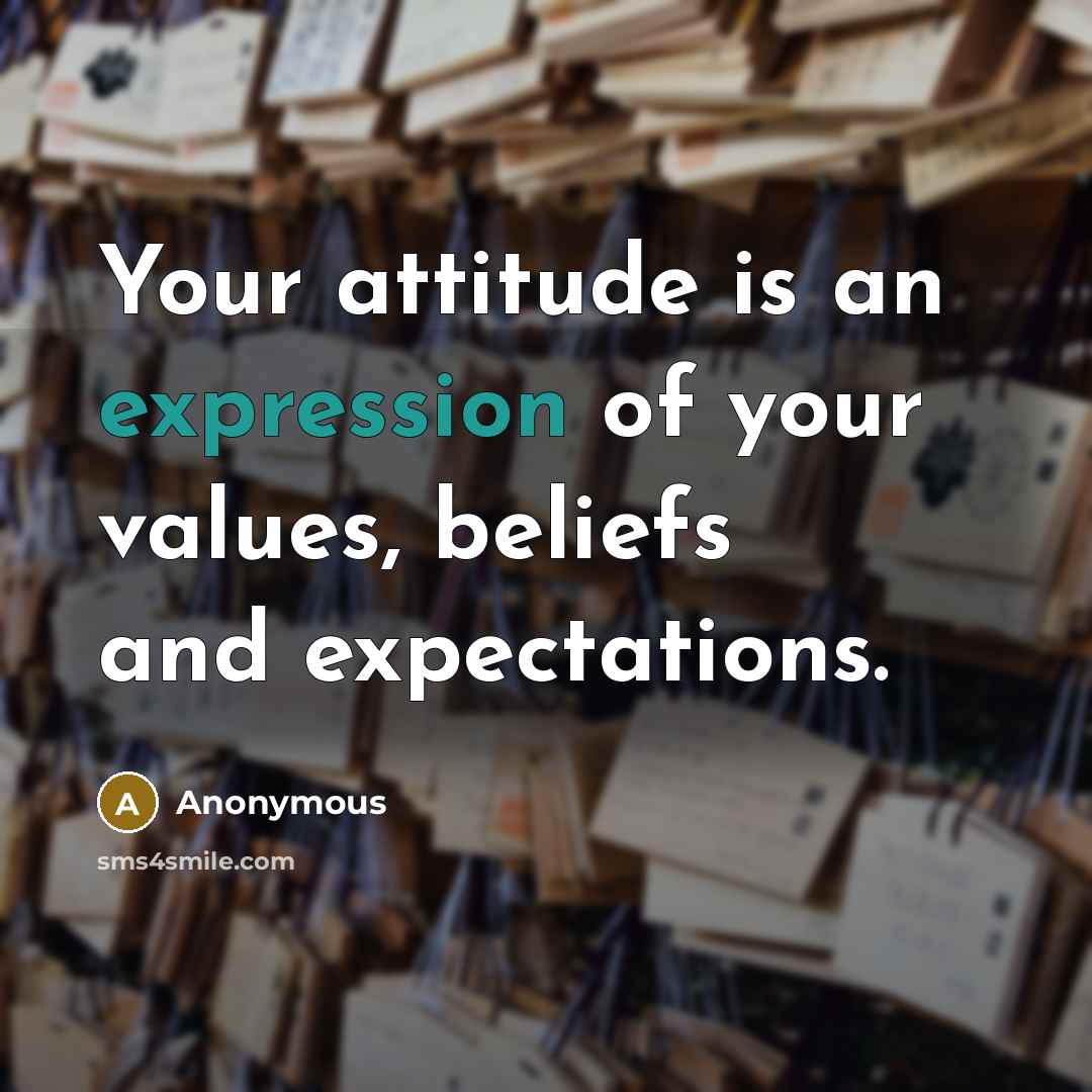 “Your attitude is an expression of your values, beliefs and expectations.” quote by Anonymous