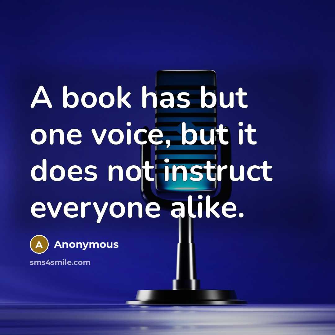 “A book has but one voice, but it does not instruct everyone alike.” quote by Anonymous