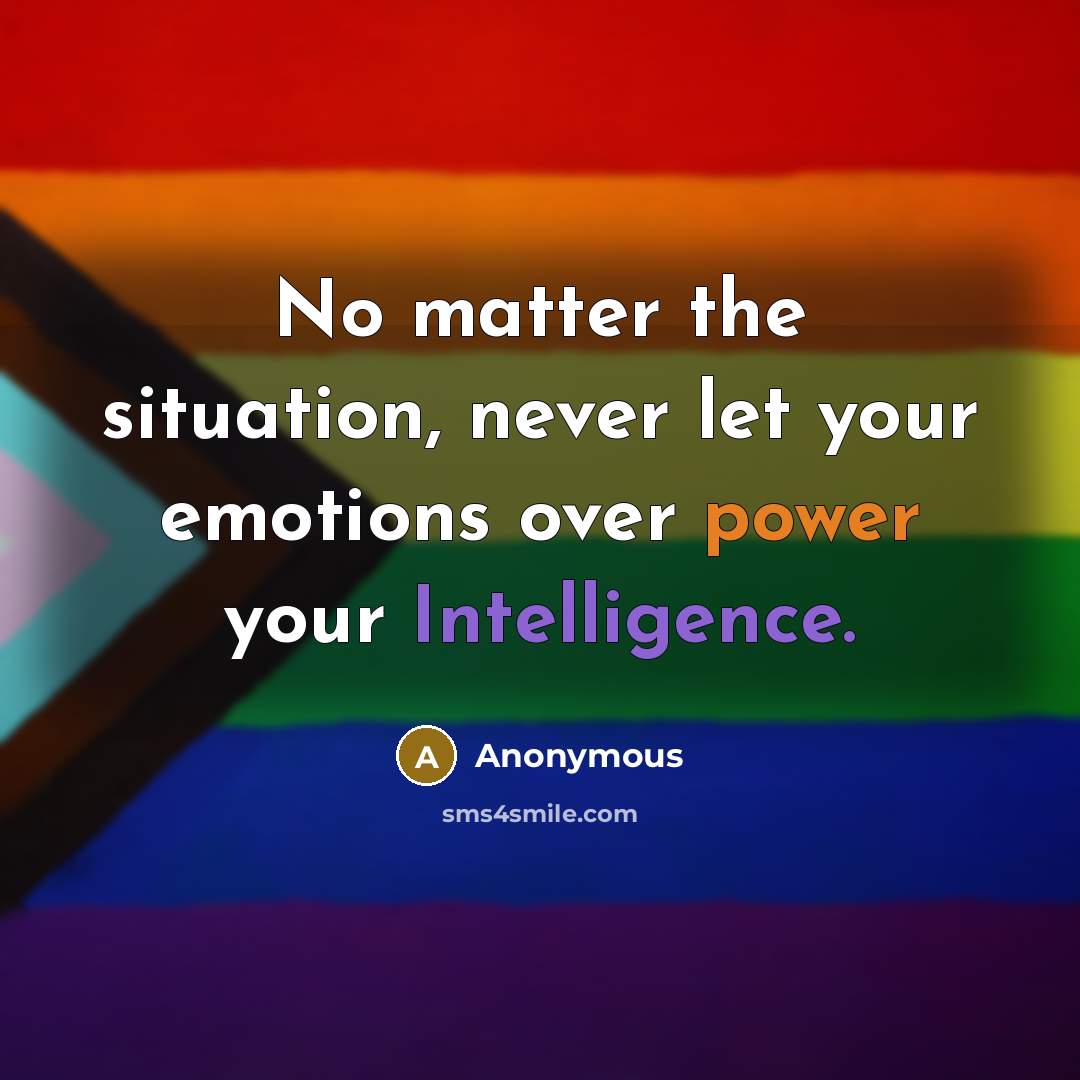 “No matter the situation, never let your emotions over power your Intelligence.” quote by Anonymous