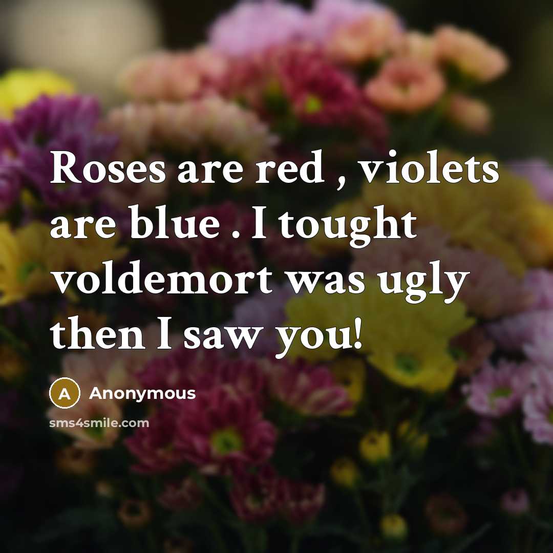 “Roses are red , violets are blue . I tought voldemort was ugly then I saw you!” quote by Anonymous