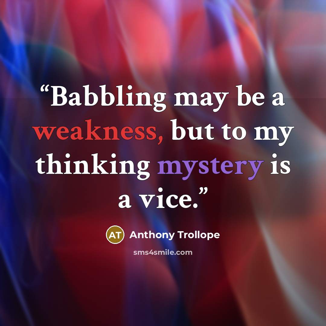 “Babbling may be a weakness, but to my thinking mystery is a vice.” quote by Anthony Trollope
