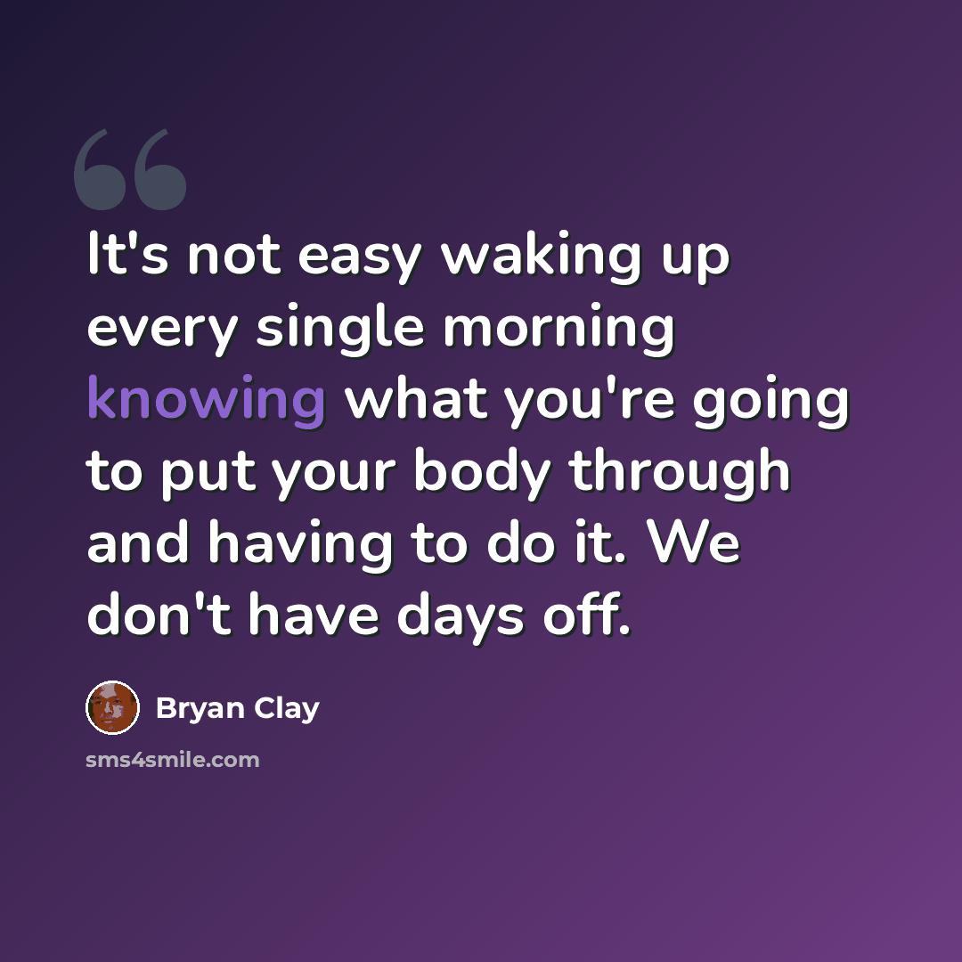 “It's not easy waking up every single morning knowing what you're going to put your body through and having to do it. We don't have days off.” quote by Bryan Clay