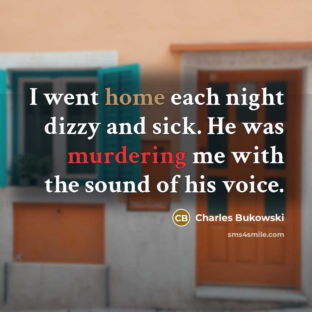 “I went home each night dizzy and sick. He was murdering me with the sound of his voice.” quote by Charles Bukowski