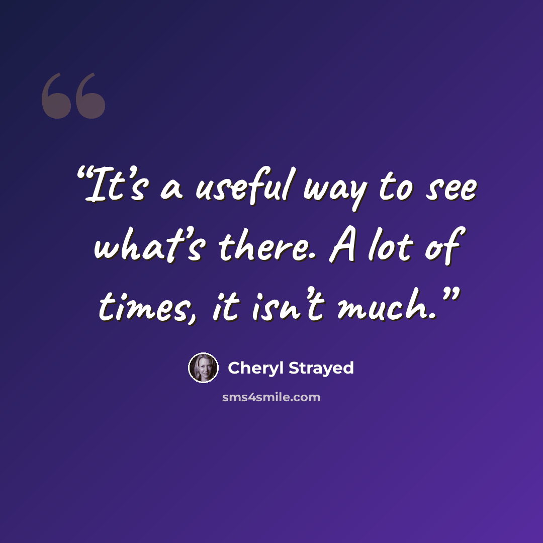 “It’s a useful way to see what’s there. A lot of times, it isn’t much.” quote by Cheryl Strayed
