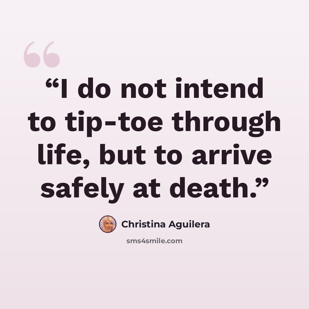 “I do not intend to tip-toe through life, but to arrive safely at death.” quote by Christina Aguilera