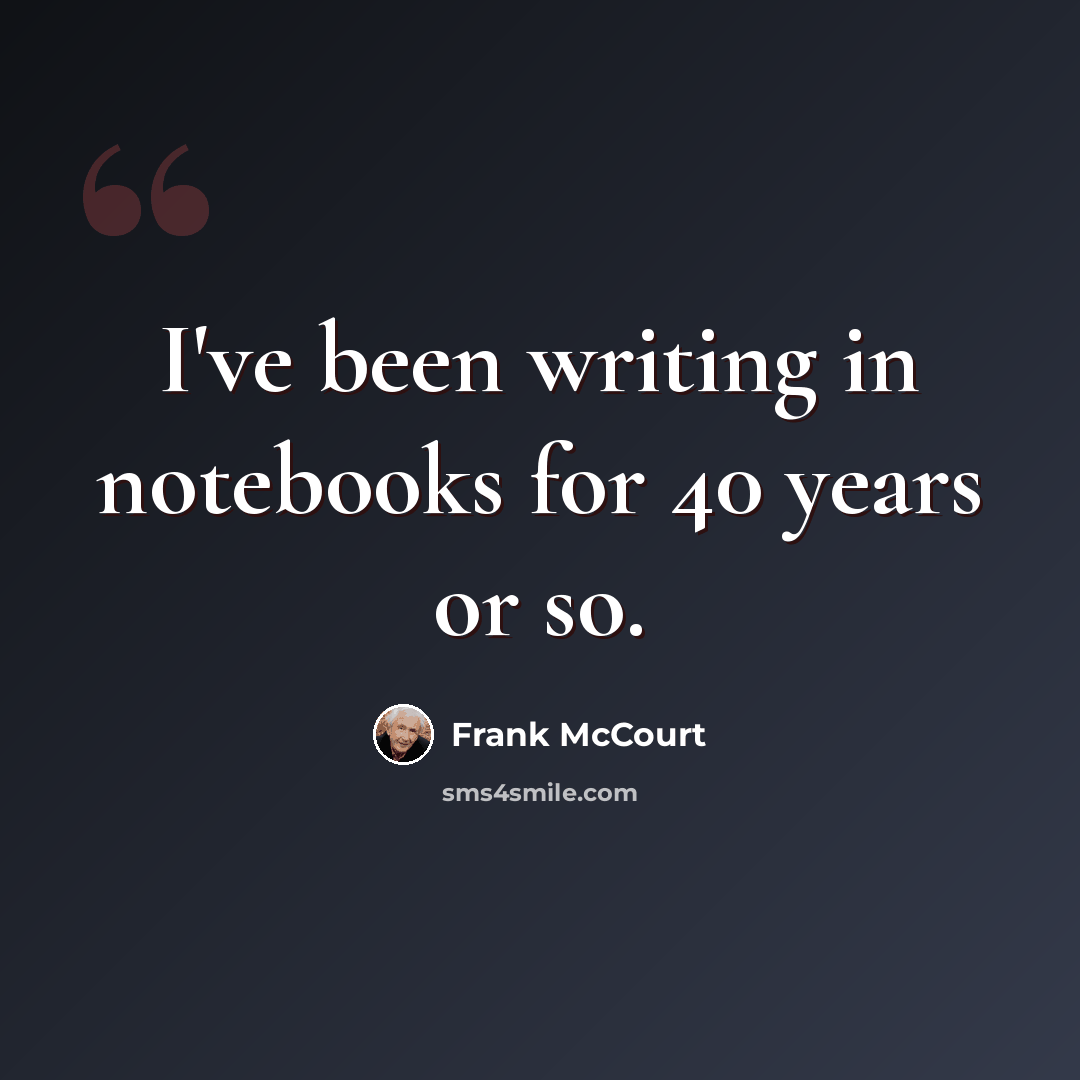 “I've been writing in notebooks for 40 years or so.” quote by Frank McCourt