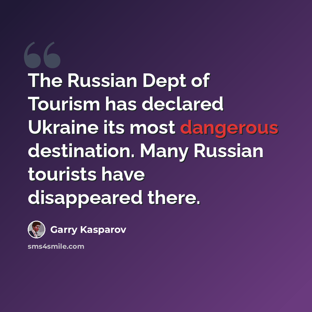 “The Russian Dept of Tourism has declared Ukraine its most dangerous destination. Many Russian tourists have disappeared there.” quote by Garry Kasparov