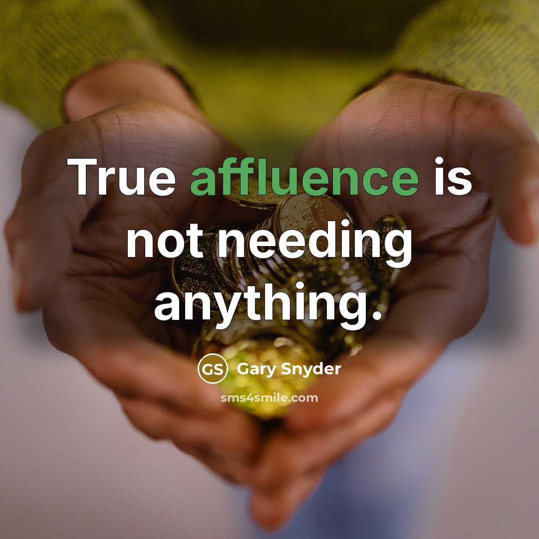 “True affluence is not needing anything.” quote by Gary Snyder