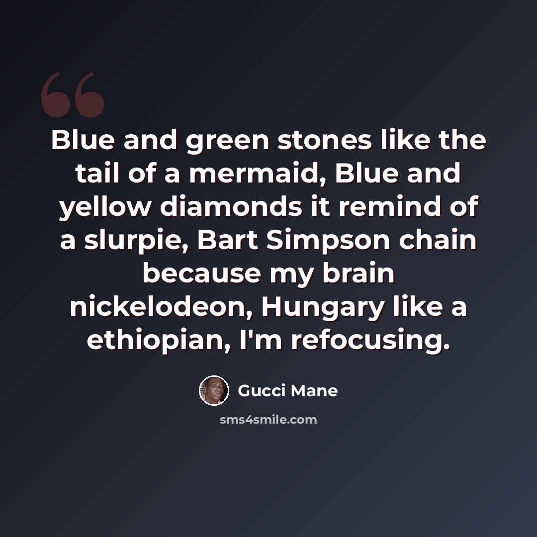 “Blue and green stones like the tail of a mermaid, Blue and yellow diamonds it remind of a slurpie, Bart Simpson chain because my brain nickelodeon, Hungary like a ethiopian, I'm refocusing.” quote by Gucci Mane