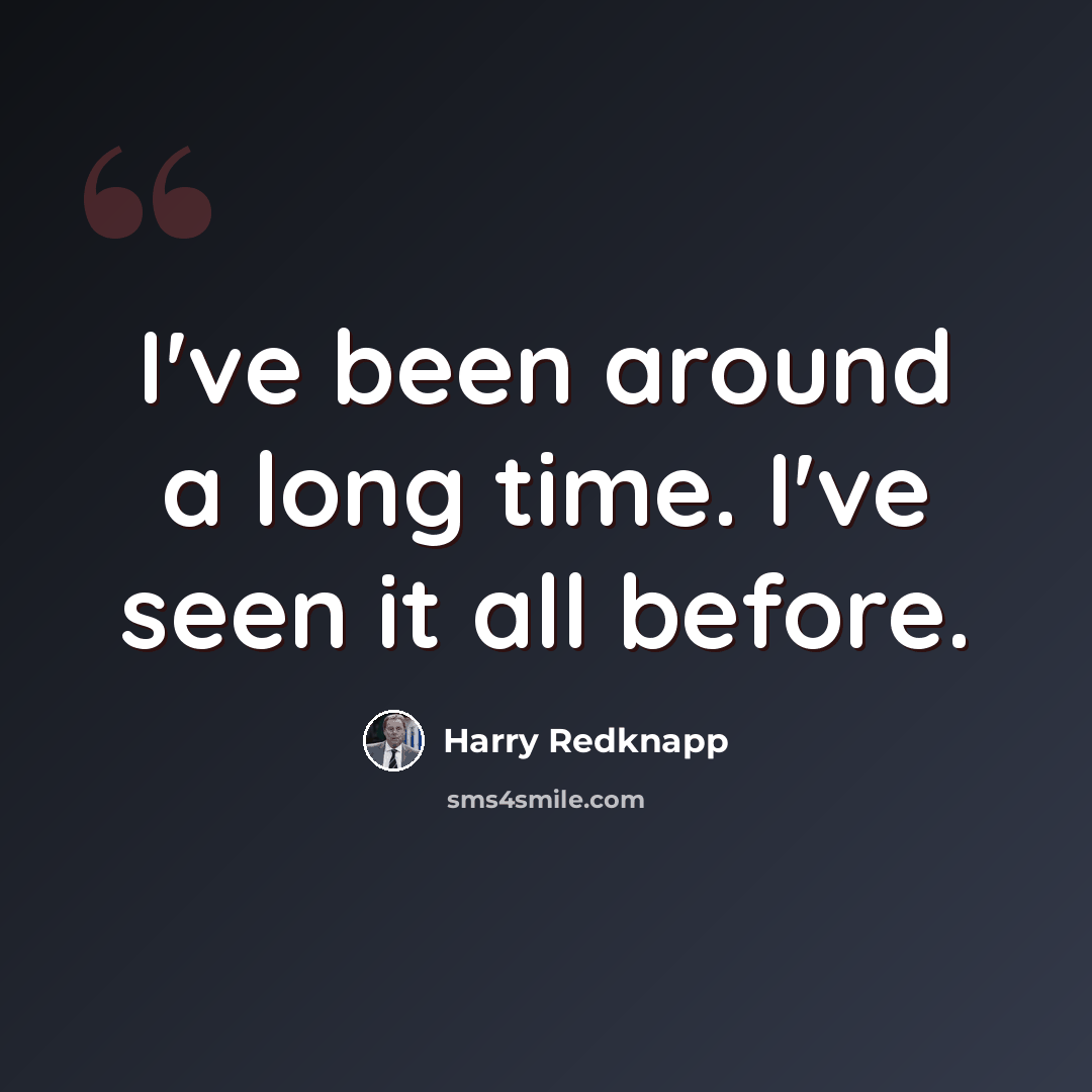 “I've been around a long time. I've seen it all before.” quote by Harry Redknapp