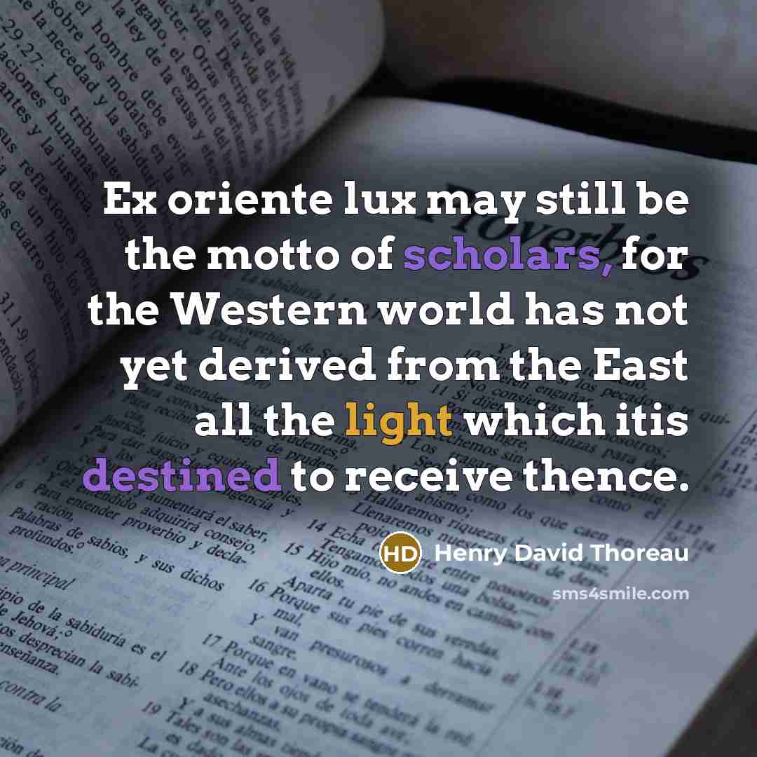 “Ex oriente lux may still be the motto of scholars, for the Western world has not yet derived from the East all the light which itis destined to receive thence.” quote by Henry David Thoreau