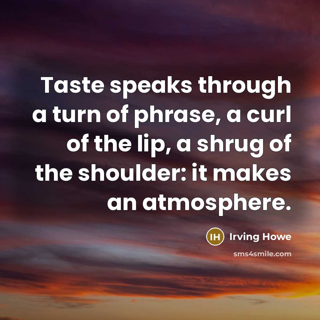 “Taste speaks through a turn of phrase, a curl of the lip, a shrug of the shoulder: it makes an atmosphere.” quote by Irving Howe