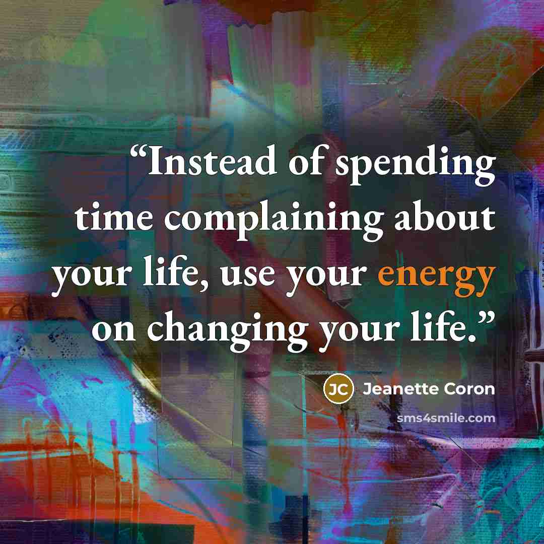 “Instead of spending time complaining about your life, use your energy on changing your life.” quote by Jeanette Coron