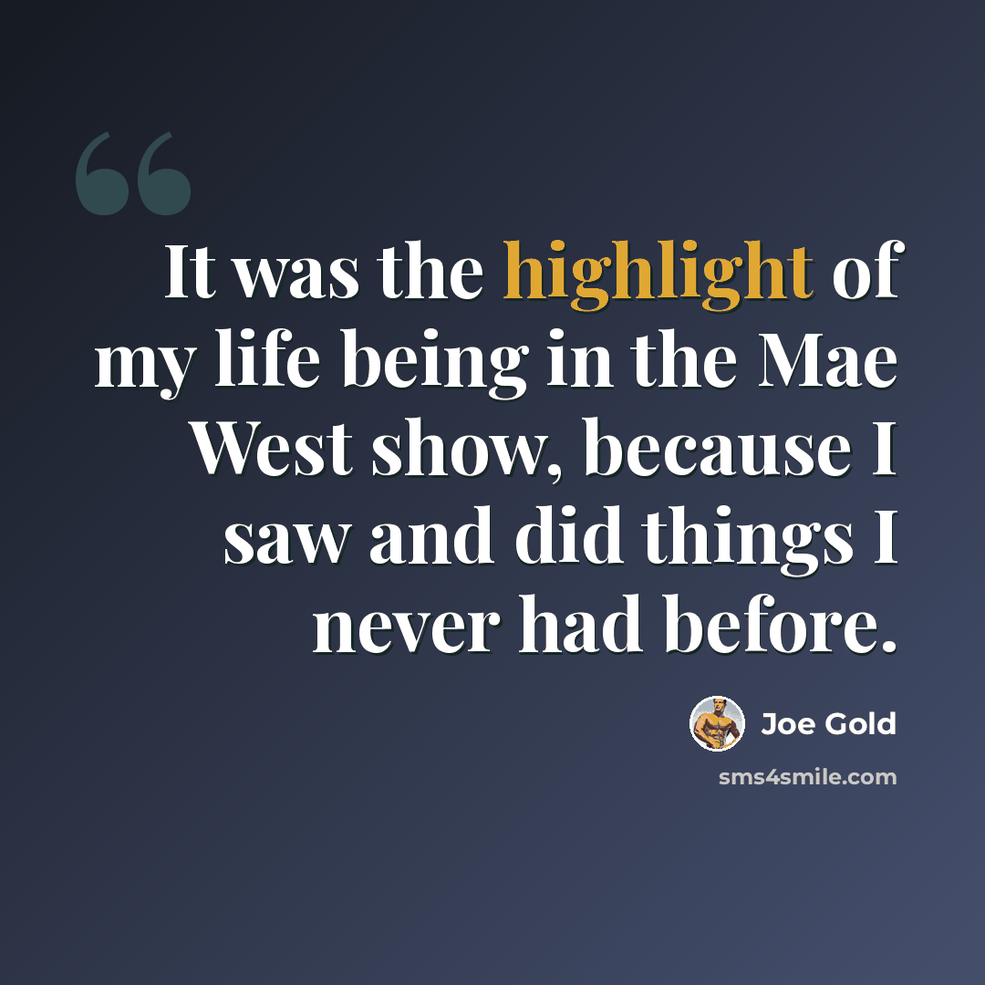 “It was the highlight of my life being in the Mae West show, because I saw and did things I never had before.” quote by Joe Gold