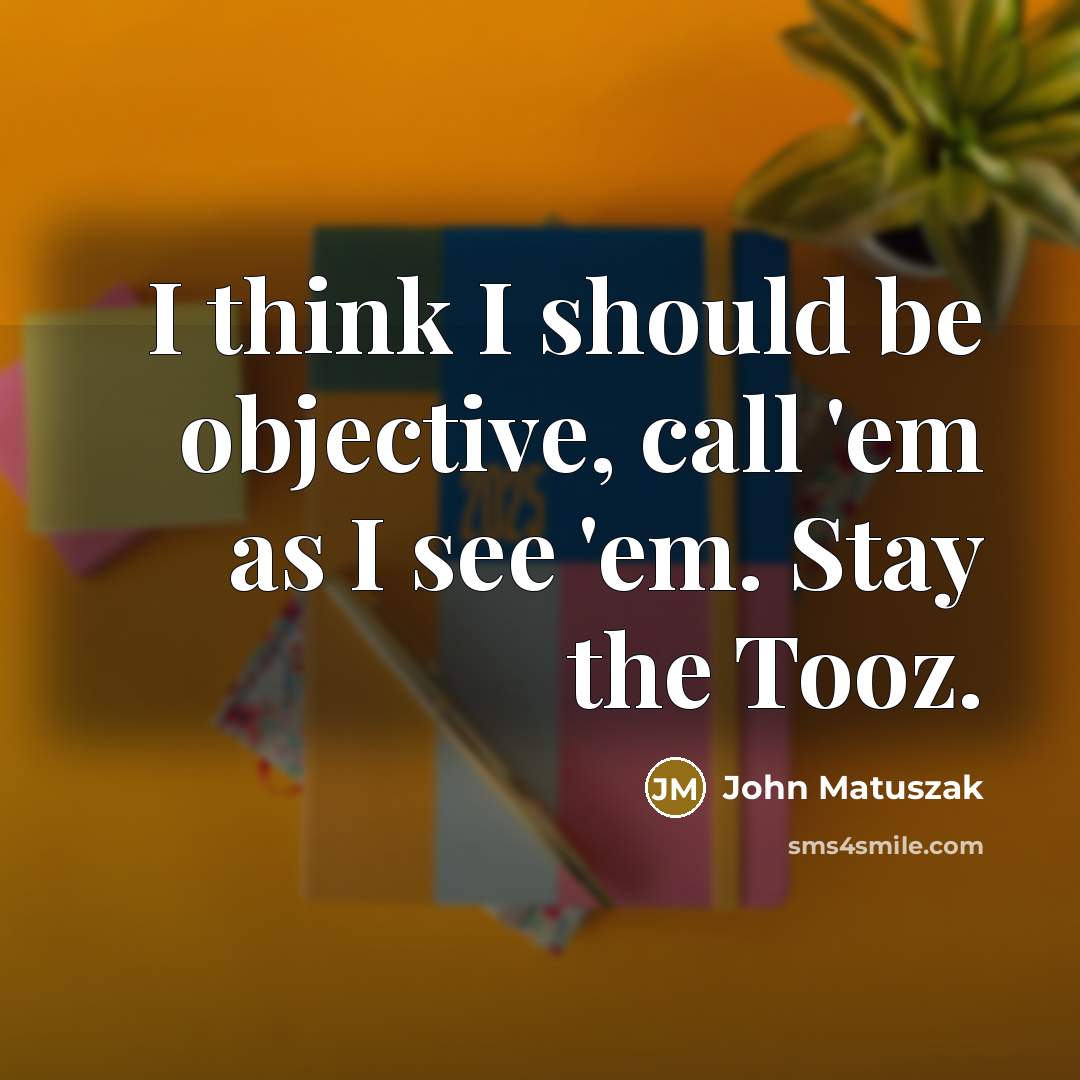 “I think I should be objective, call 'em as I see 'em. Stay the Tooz.” quote by John Matuszak