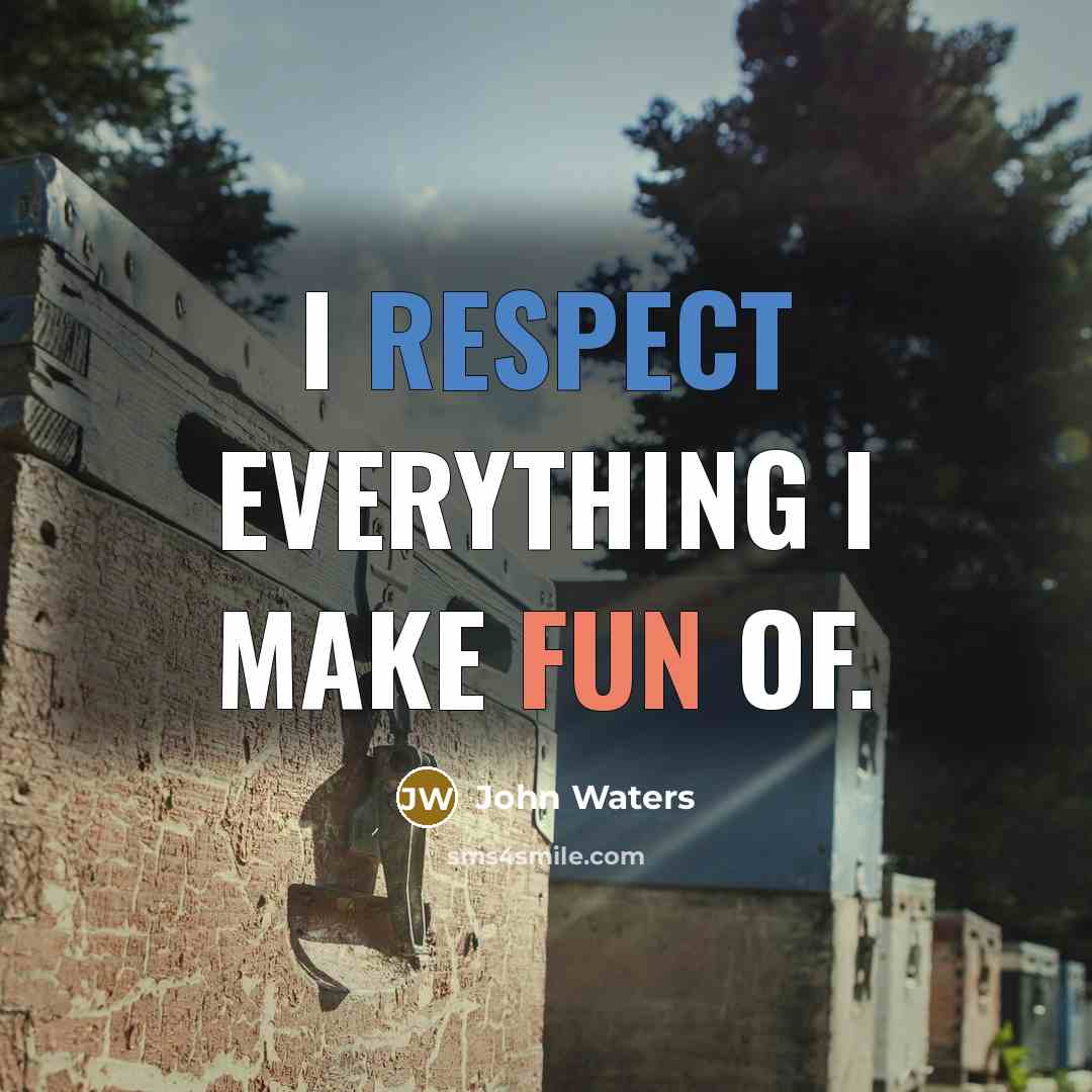 “I respect everything I make fun of.” quote by John Waters