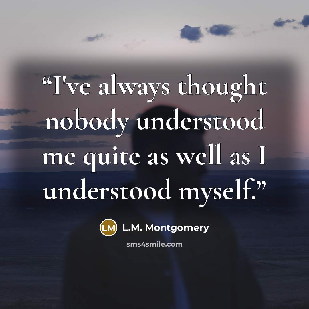 “I've always thought nobody understood me quite as well as I understood myself.” quote by L.M. Montgomery
