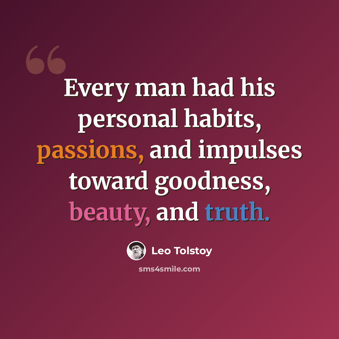“Every man had his personal habits, passions, and impulses toward goodness, beauty, and truth.” quote by Leo Tolstoy