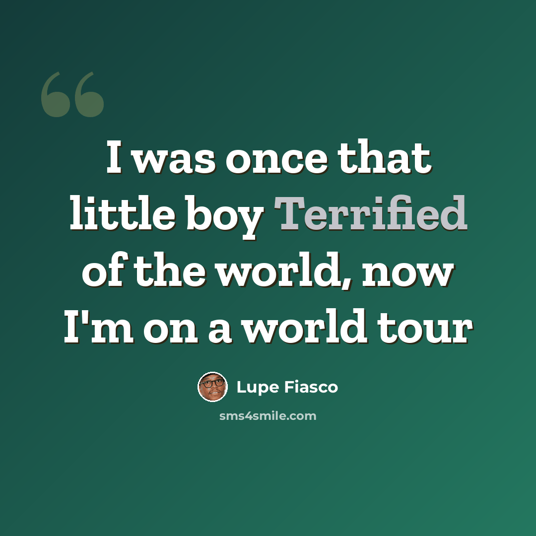 “I was once that little boy Terrified of the world, now I'm on a world tour” quote by Lupe Fiasco