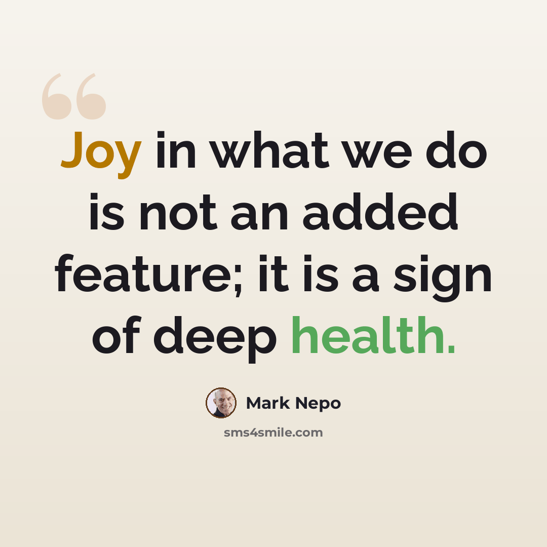 “Joy in what we do is not an added feature; it is a sign of deep health.” quote by Mark Nepo