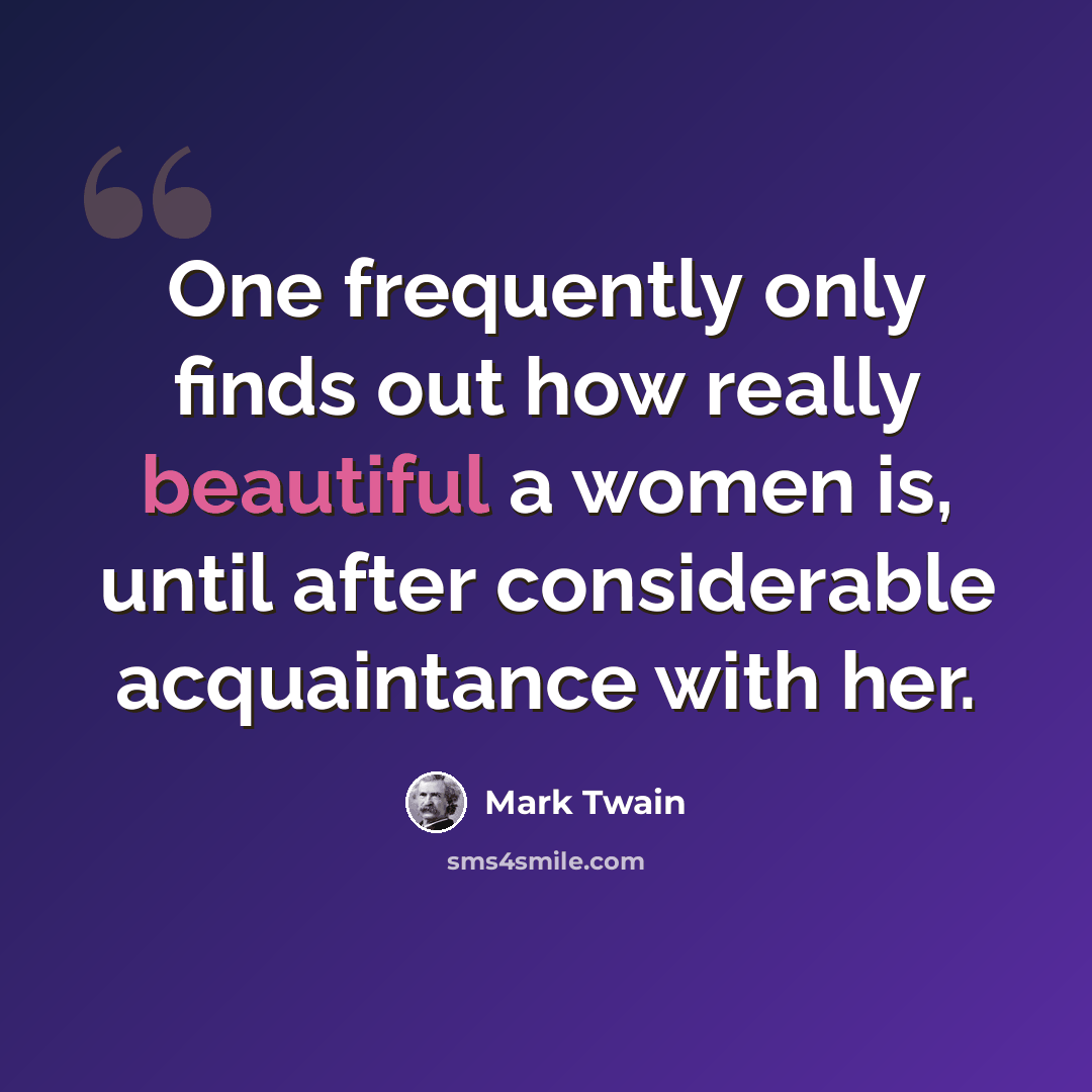 “One frequently only finds out how really beautiful a women is, until after considerable acquaintance with her.” quote by Mark Twain